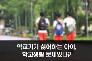 학교가기 싫어하는 아이, 학교생활에 문제있나?