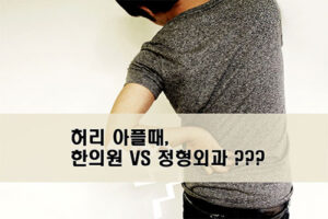 허리 아플때, 한의원 VS 정형외과, 어디를 가야 할까요?