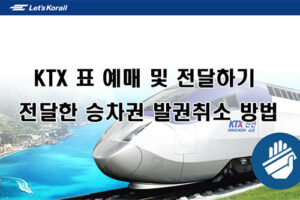 KTX 표 예매 및 전달하기, 전달한 승차권 발권최소 하는 방법