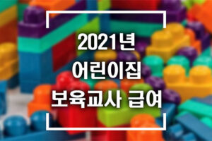 2021년 어린이집 보육교사 급여 총정리